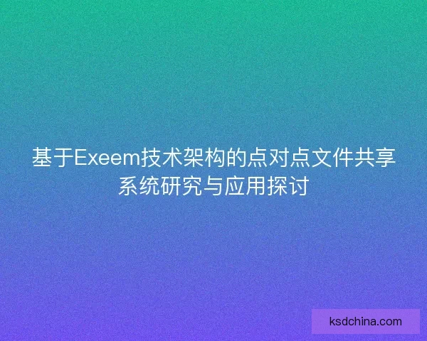 基于Exeem技术架构的点对点文件共享系统研究与应用探讨