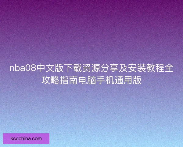 nba08中文版下载资源分享及安装教程全攻略指南电脑手机通用版